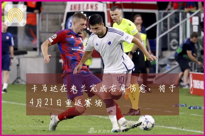 卡马达在米兰完成右肩伤愈，将于4月21日重返赛场