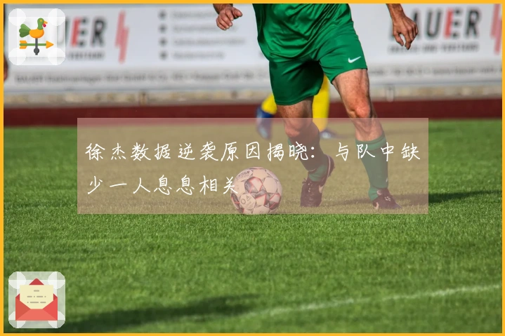 徐杰数据逆袭原因揭晓：与队中缺少一人息息相关