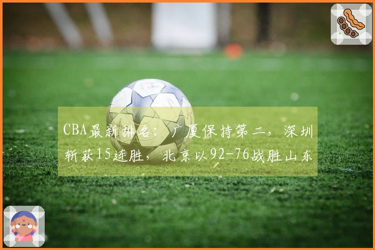 CBA最新排名：广厦保持第二，深圳斩获15连胜，北京以92-76战胜山东