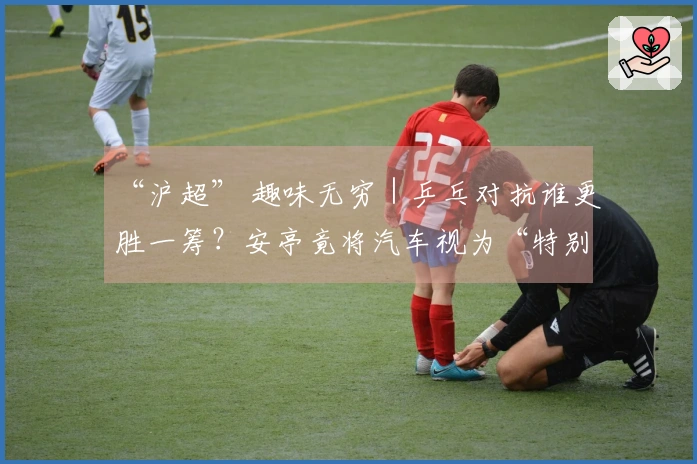 “沪超” 趣味无穷｜乒乓对抗谁更胜一筹？安亭竟将汽车视为“特别馈赠”！