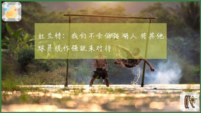 杜兰特：我们不会低估湖人 将其他球员视作强敌来对待