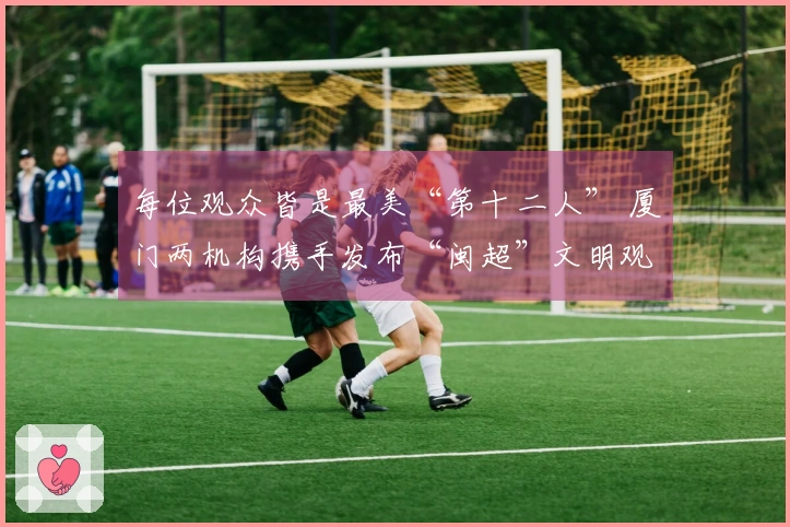 每位观众皆是最美“第十二人” 厦门两机构携手发布“闽超”文明观赛倡议