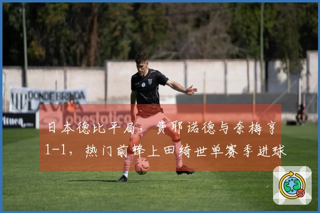 日本德比平局，费耶诺德与奈梅亨1-1，热门前锋上田绮世单赛季进球纪录达到24球