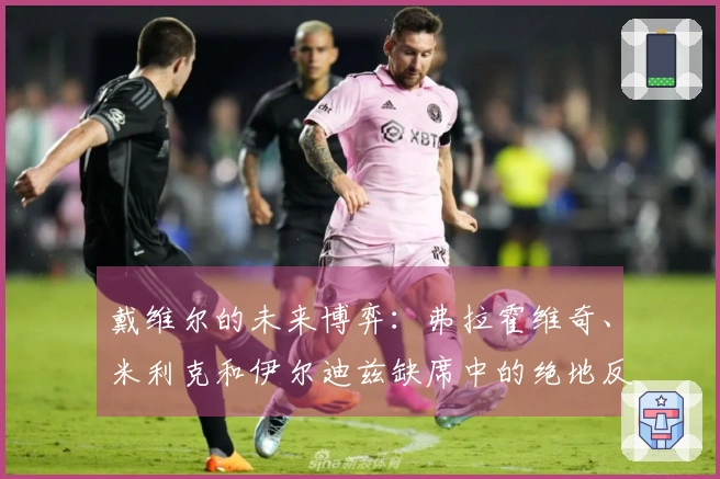 戴维尔的未来博弈：弗拉霍维奇、米利克和伊尔迪兹缺席中的绝地反击