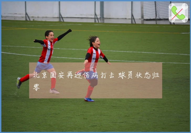 北京国安再迎伤病打击 球员状态归零