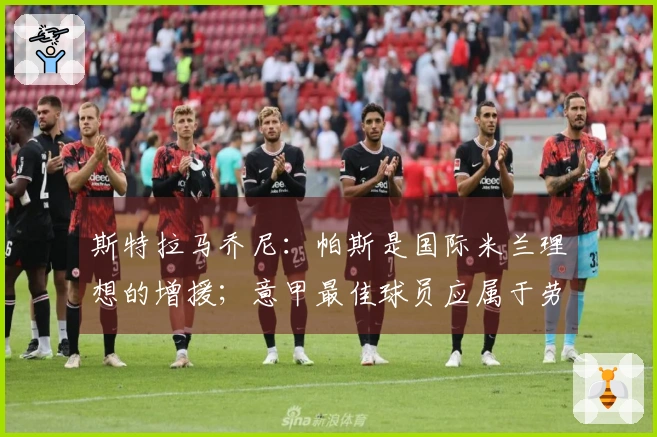斯特拉马乔尼：帕斯是国际米兰理想的增援；意甲最佳球员应属于劳塔罗